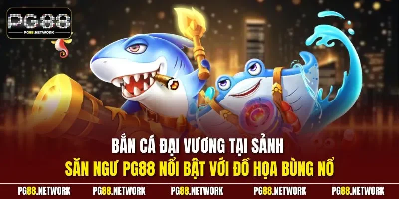 Bắn cá Đại Vương tại sảnh săn ngư PG88 nổi bật với đồ họa bùng nổ