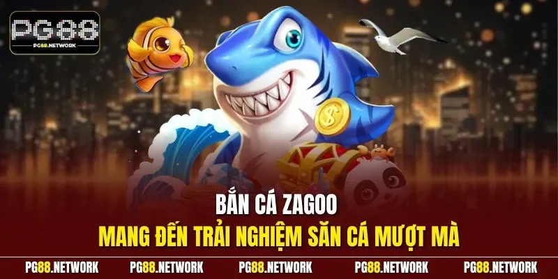 Bắn cá zagoo mang đến trải nghiệm săn cá mượt mà