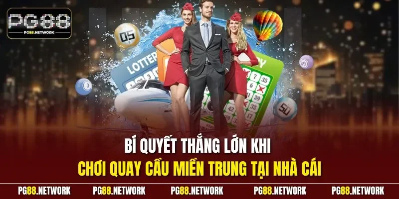 Bí quyết thắng lớn khi chơi quay cầu miền Trung tại nhà cái