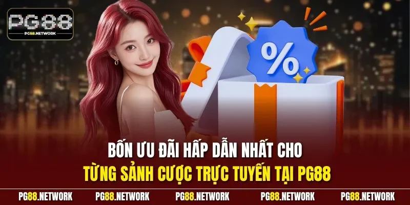 Bốn ưu đãi hấp dẫn nhất cho từng sảnh cược trực tuyến tại PG88