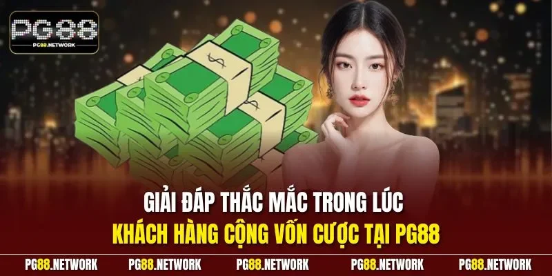 Giải đáp thắc mắc trong lúc khách hàng cộng vốn cược tại PG88