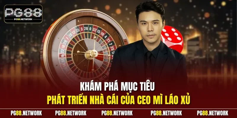 Khám phá mục tiêu phát triển nhà cái của CEO Mì Láo Xủ