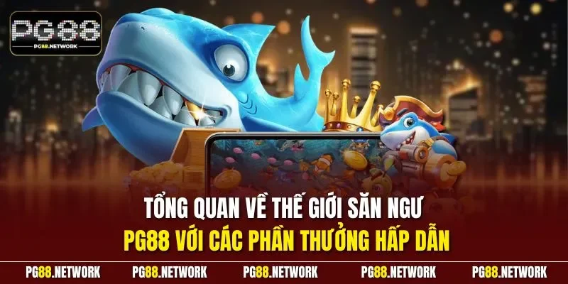 Tổng quan về thế giới săn ngư PG88 với các phần thưởng hấp dẫn