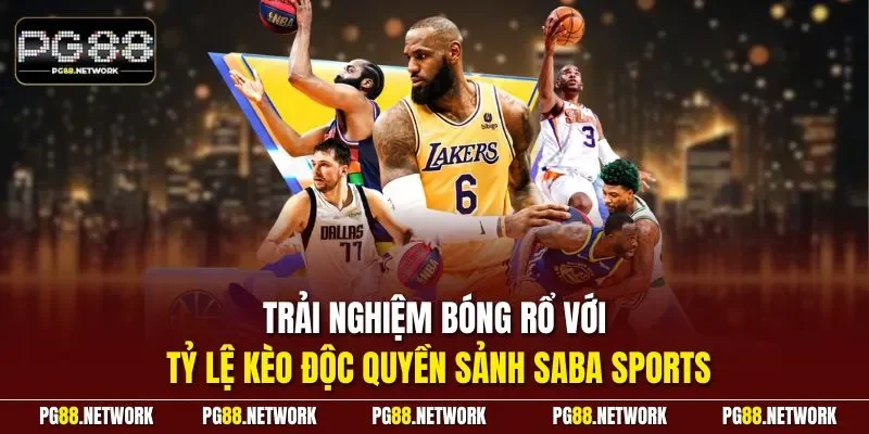 Trải nghiệm bóng rổ với tỷ lệ kèo độc quyền sảnh SABA Sports