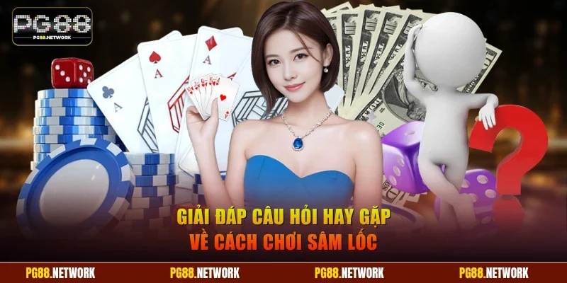 Giải đáp câu hỏi hay gặp về cách chơi Sâm Lốc